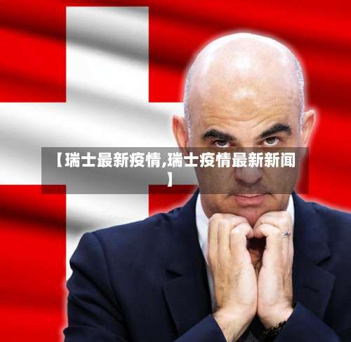 【瑞士最新疫情,瑞士疫情最新新闻】