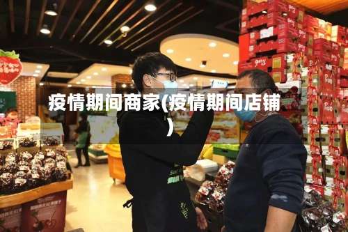 疫情期间商家(疫情期间店铺)