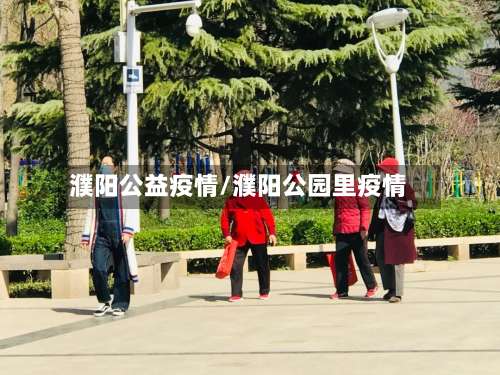 濮阳公益疫情/濮阳公园里疫情-第2张图片