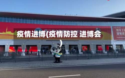 疫情进博(疫情防控 进博会)-第2张图片
