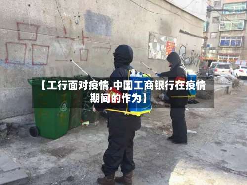 【工行面对疫情,中国工商银行在疫情期间的作为】-第2张图片