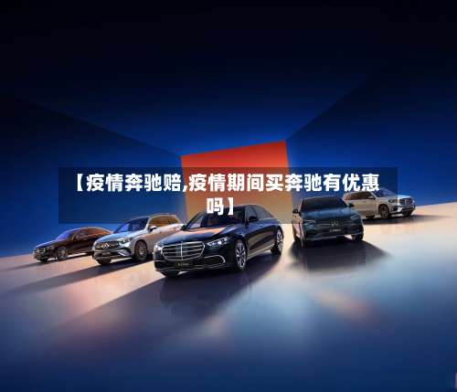 【疫情奔驰赔,疫情期间买奔驰有优惠吗】-第3张图片