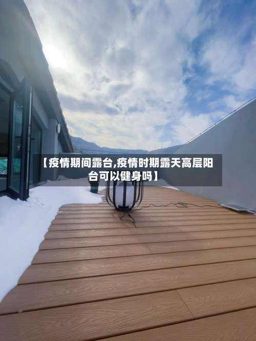 【疫情期间露台,疫情时期露天高层阳台可以健身吗】-第3张图片