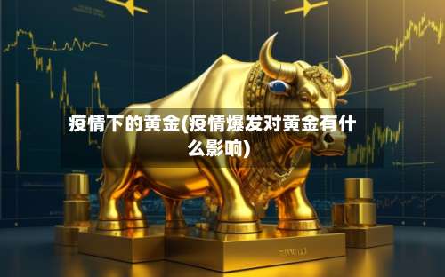 疫情下的黄金(疫情爆发对黄金有什么影响)-第2张图片