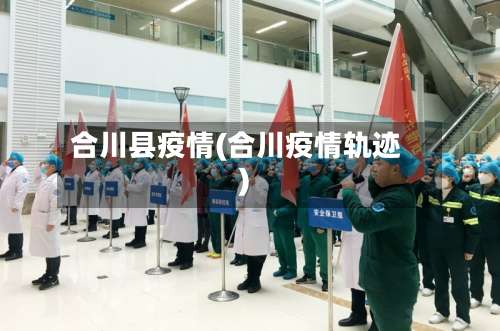 合川县疫情(合川疫情轨迹)