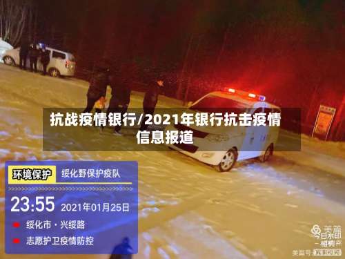 抗战疫情银行/2021年银行抗击疫情信息报道