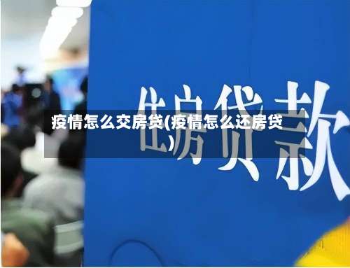 疫情怎么交房贷(疫情怎么还房贷)-第2张图片