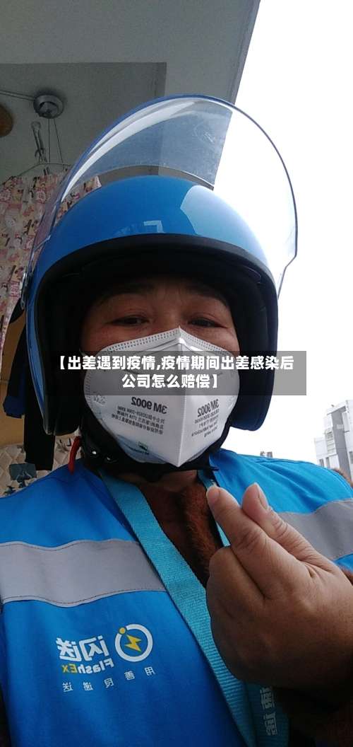 【出差遇到疫情,疫情期间出差感染后公司怎么赔偿】