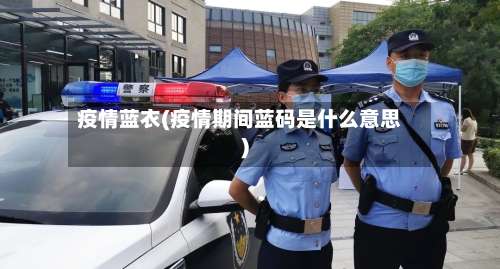 疫情蓝衣(疫情期间蓝码是什么意思)