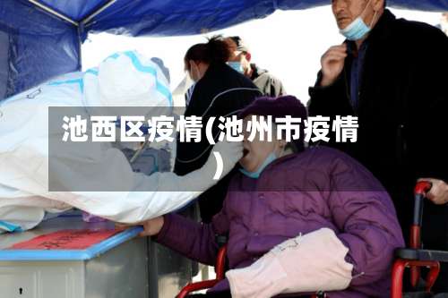 池西区疫情(池州市疫情)