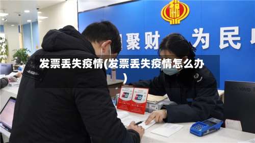 发票丢失疫情(发票丢失疫情怎么办)-第3张图片