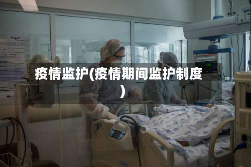 疫情监护(疫情期间监护制度)