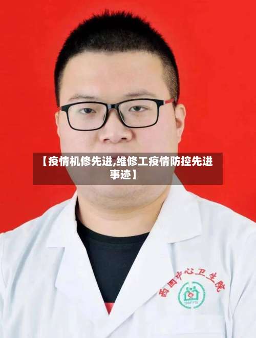 【疫情机修先进,维修工疫情防控先进事迹】-第3张图片