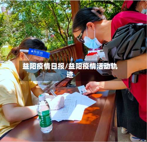 益阳疫情日报/益阳疫情活动轨迹