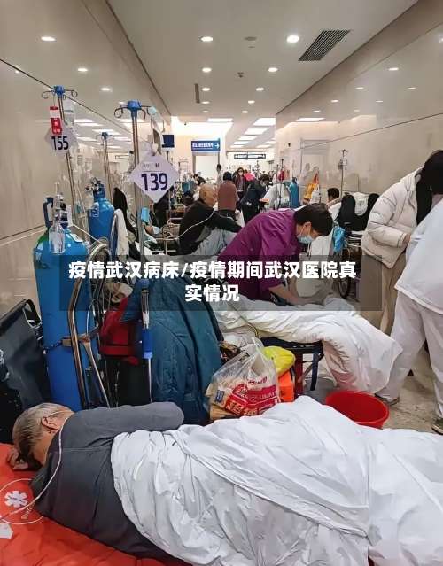 疫情武汉病床/疫情期间武汉医院真实情况