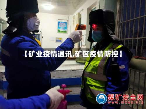 【矿业疫情通讯,矿区疫情防控】