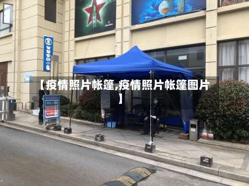 【疫情照片帐篷,疫情照片帐篷图片】