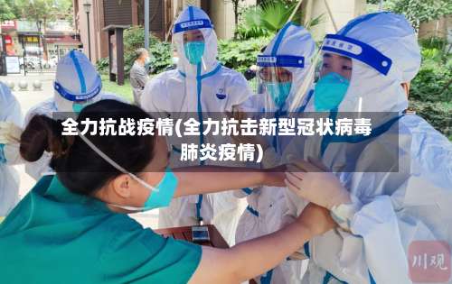 全力抗战疫情(全力抗击新型冠状病毒肺炎疫情)-第3张图片