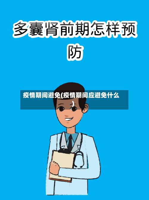 疫情期间避免(疫情期间应避免什么)