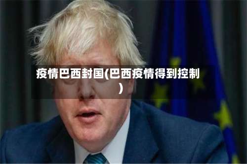 疫情巴西封国(巴西疫情得到控制)