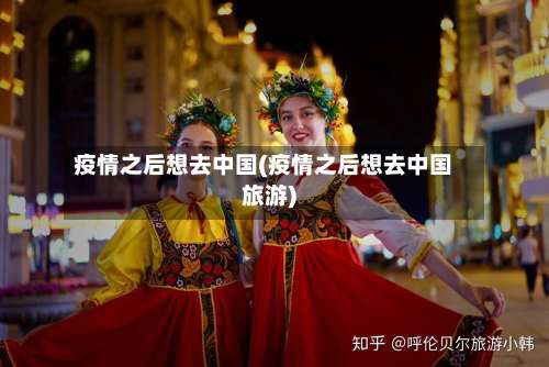 疫情之后想去中国(疫情之后想去中国旅游)