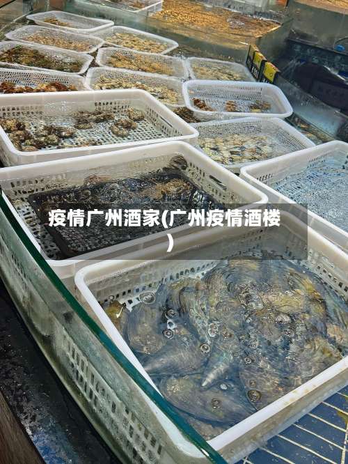 疫情广州酒家(广州疫情酒楼)