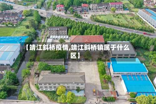【靖江斜桥疫情,靖江斜桥镇属于什么区】-第2张图片
