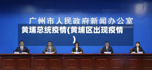 黄埔总统疫情(黄埔区出现疫情)