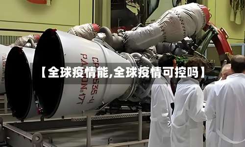 【全球疫情能,全球疫情可控吗】