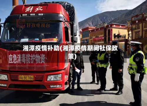 湘潭疫情补助(湘潭疫情期间社保政策)