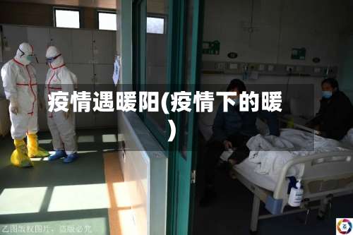 疫情遇暖阳(疫情下的暖)-第2张图片