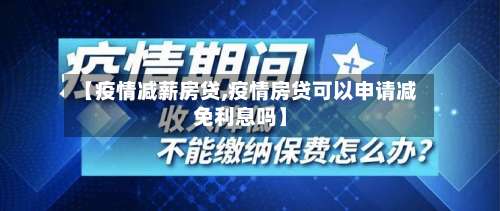 【疫情减薪房贷,疫情房贷可以申请减免利息吗】