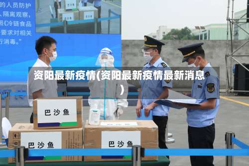 资阳最新疫情(资阳最新疫情最新消息)-第2张图片