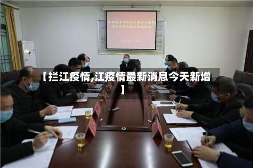 【拦江疫情,江疫情最新消息今天新增】