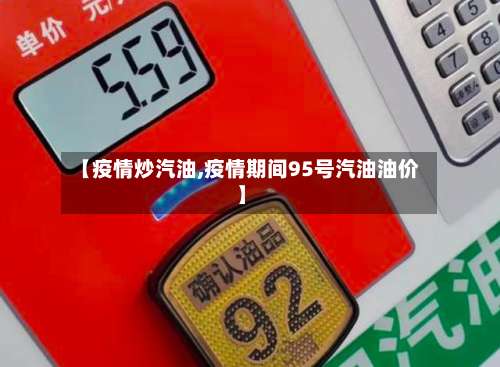 【疫情炒汽油,疫情期间95号汽油油价】