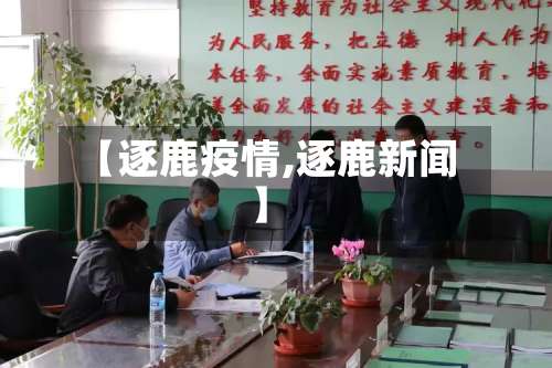 【逐鹿疫情,逐鹿新闻】