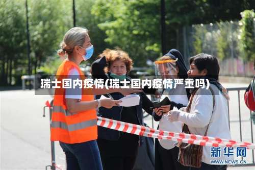 瑞士国内疫情(瑞士国内疫情严重吗)