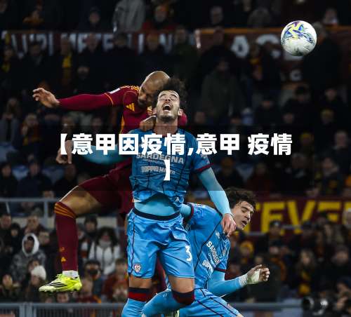 【意甲因疫情,意甲 疫情】