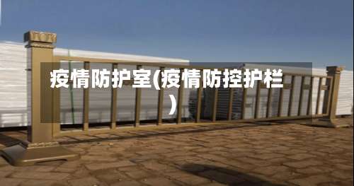 疫情防护室(疫情防控护栏)-第2张图片