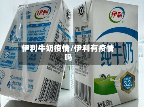 伊利牛奶疫情/伊利有疫情吗