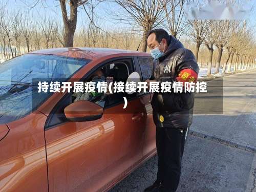 持续开展疫情(接续开展疫情防控)-第2张图片
