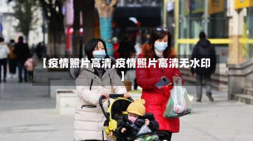【疫情照片高清,疫情照片高清无水印】