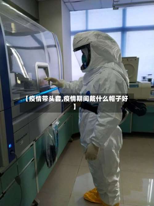 【疫情带头套,疫情期间戴什么帽子好】