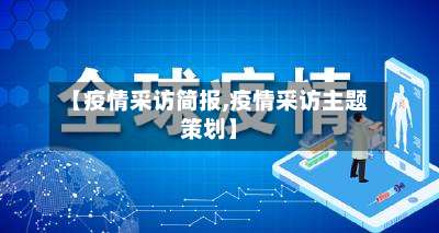 【疫情采访简报,疫情采访主题策划】