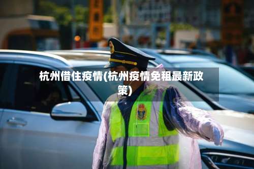 杭州借住疫情(杭州疫情免租最新政策)-第2张图片