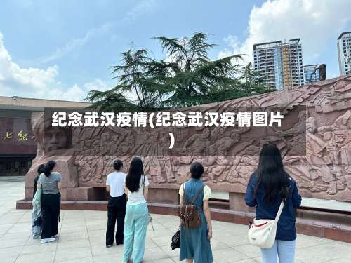 纪念武汉疫情(纪念武汉疫情图片)