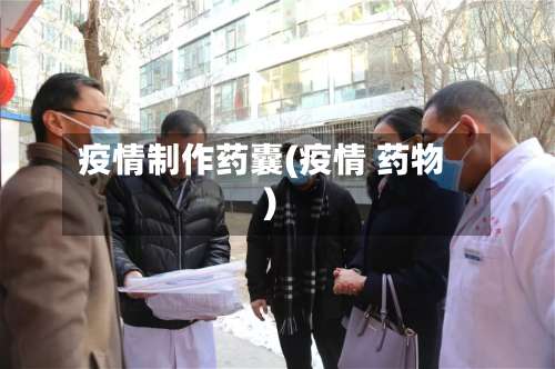疫情制作药囊(疫情 药物)-第2张图片