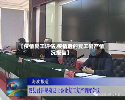 【疫情复工评估,疫情后的复工复产情况报告】-第3张图片