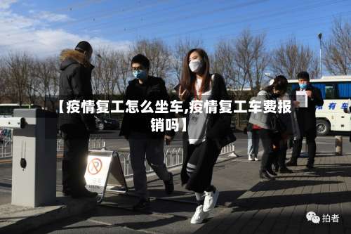 【疫情复工怎么坐车,疫情复工车费报销吗】