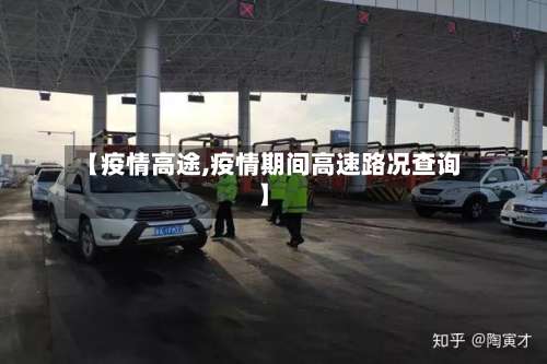 【疫情高途,疫情期间高速路况查询】-第2张图片